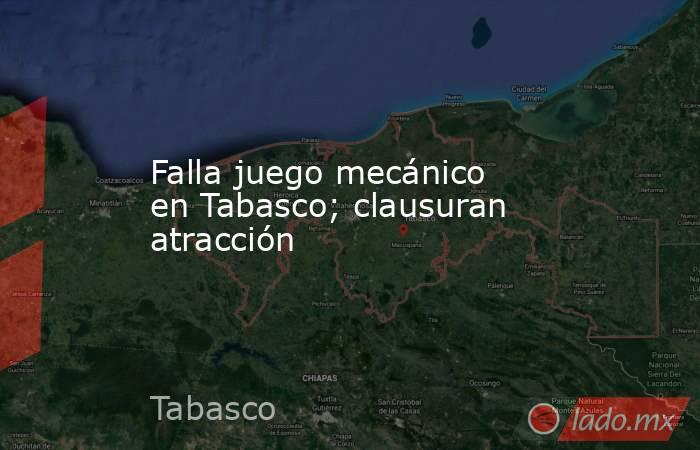 Falla juego mecánico en Tabasco; clausuran atracción. Noticias en tiempo real