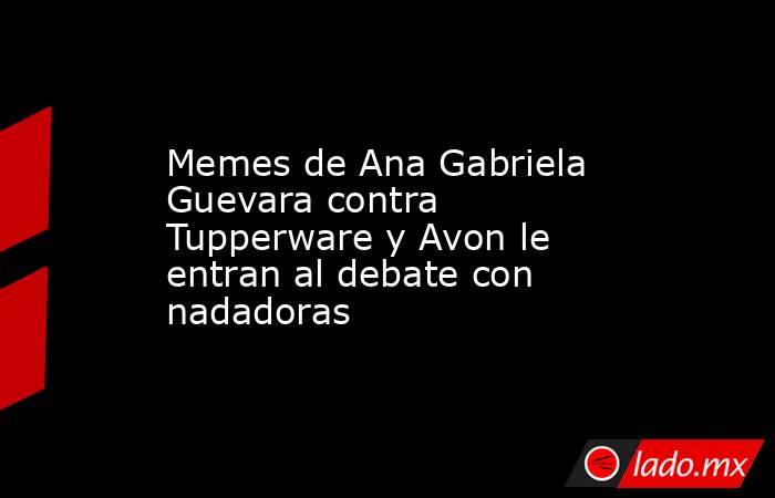 Memes de Ana Gabriela Guevara contra Tupperware y Avon le entran al debate con nadadoras. Noticias en tiempo real