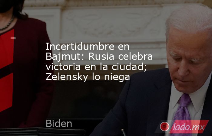 Incertidumbre en Bajmut: Rusia celebra victoria en la ciudad; Zelensky lo niega. Noticias en tiempo real