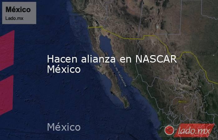 Hacen alianza en NASCAR México. Noticias en tiempo real