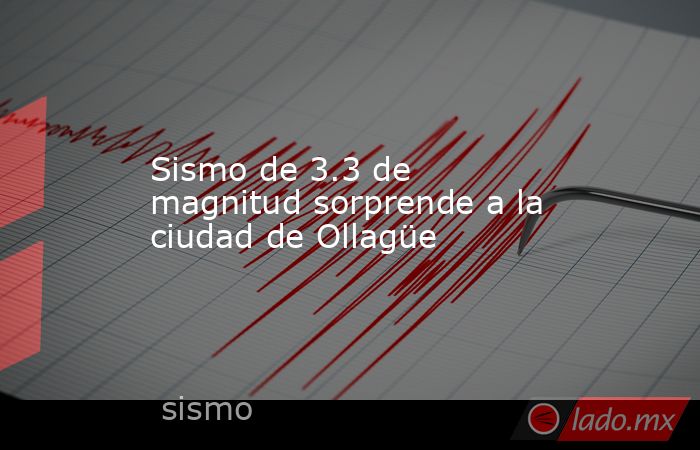 Sismo de 3.3 de magnitud sorprende a la ciudad de Ollagüe. Noticias en tiempo real