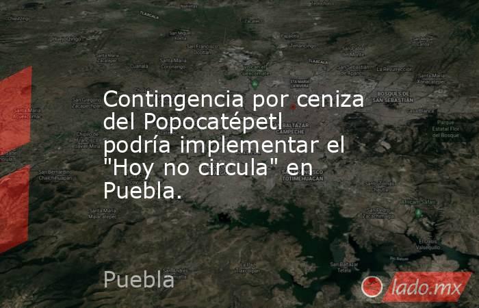 Contingencia por ceniza del Popocatépetl podría implementar el 