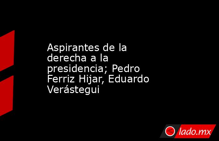 Aspirantes de la derecha a la presidencia; Pedro Ferriz Hijar, Eduardo Verástegui. Noticias en tiempo real