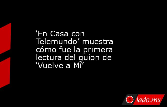 ‘En Casa con Telemundo’ muestra cómo fue la primera lectura del guion de ‘Vuelve a Mí’. Noticias en tiempo real