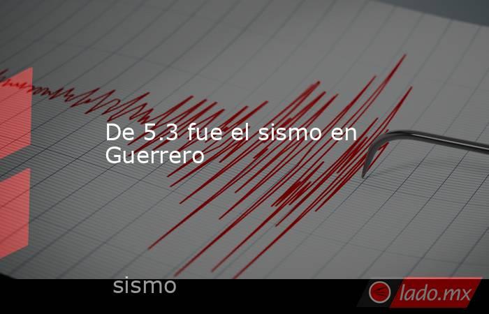 De 5.3 fue el sismo en Guerrero. Noticias en tiempo real