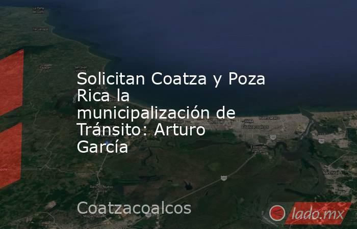 Solicitan Coatza y Poza Rica la municipalización de Tránsito: Arturo García. Noticias en tiempo real