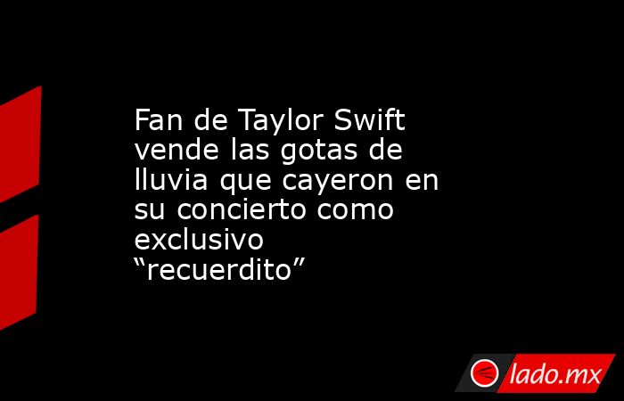 Fan de Taylor Swift vende las gotas de lluvia que cayeron en su concierto como exclusivo “recuerdito”. Noticias en tiempo real