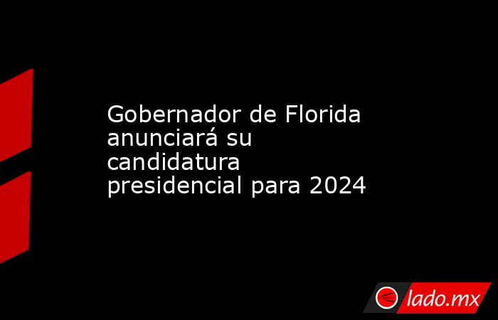 Gobernador de Florida anunciará su candidatura presidencial para 2024. Noticias en tiempo real