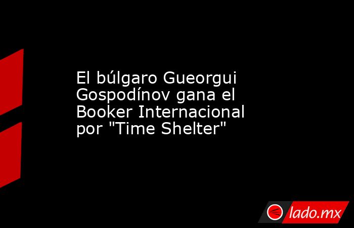 El búlgaro Gueorgui Gospodínov gana el Booker Internacional por 