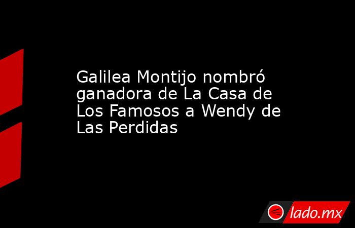 Galilea Montijo nombró ganadora de La Casa de Los Famosos a Wendy de Las Perdidas. Noticias en tiempo real