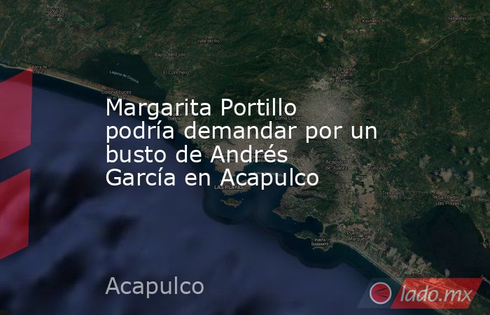 Margarita Portillo podría demandar por un busto de Andrés García en Acapulco. Noticias en tiempo real