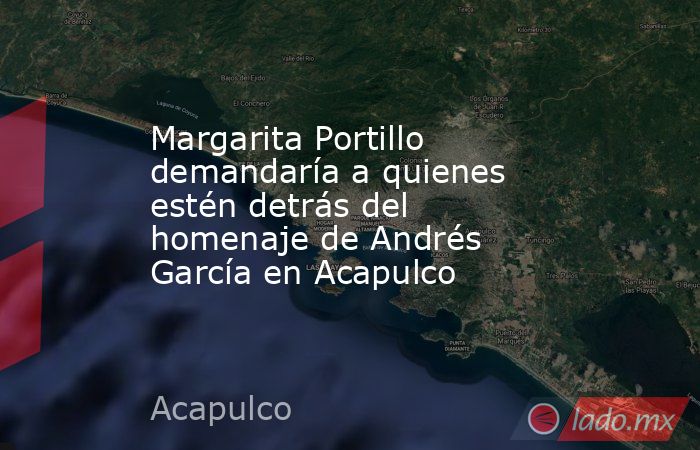 Margarita Portillo demandaría a quienes estén detrás del homenaje de Andrés García en Acapulco. Noticias en tiempo real