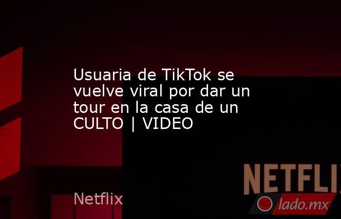 Usuaria de TikTok se vuelve viral por dar un tour en la casa de un CULTO | VIDEO. Noticias en tiempo real