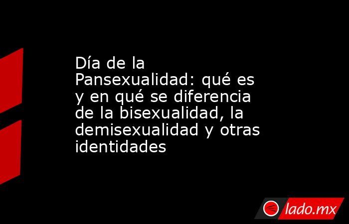 Día de la Pansexualidad: qué es y en qué se diferencia de la bisexualidad, la demisexualidad y otras identidades. Noticias en tiempo real