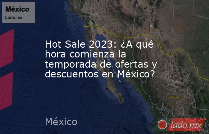 Hot Sale 2023: ¿A qué hora comienza la temporada de ofertas y descuentos en México?. Noticias en tiempo real