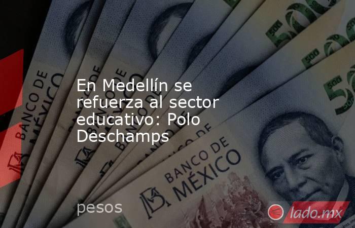 En Medellín se refuerza al sector educativo: Polo Deschamps. Noticias en tiempo real