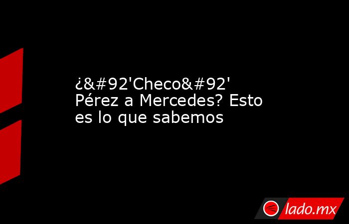 ¿\'Checo\' Pérez a Mercedes? Esto es lo que sabemos. Noticias en tiempo real