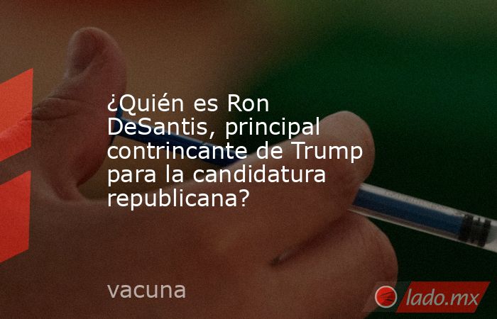 ¿Quién es Ron DeSantis, principal contrincante de Trump para la candidatura republicana?. Noticias en tiempo real