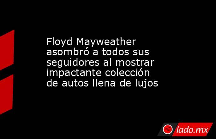 Floyd Mayweather asombró a todos sus seguidores al mostrar impactante colección de autos llena de lujos. Noticias en tiempo real