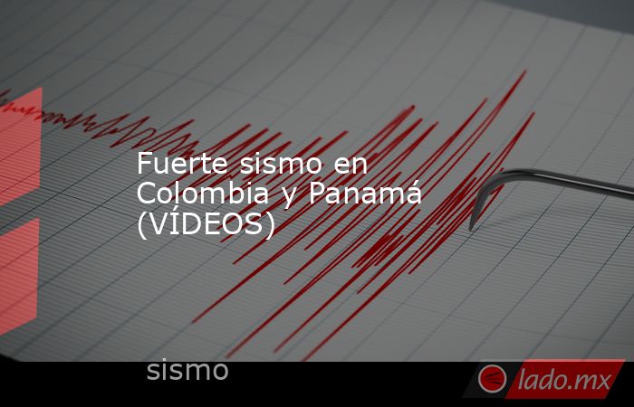 Fuerte sismo en Colombia y Panamá (VÍDEOS). Noticias en tiempo real