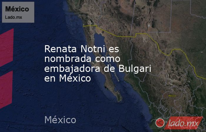 Renata Notni es nombrada como embajadora de Bulgari en México. Noticias en tiempo real