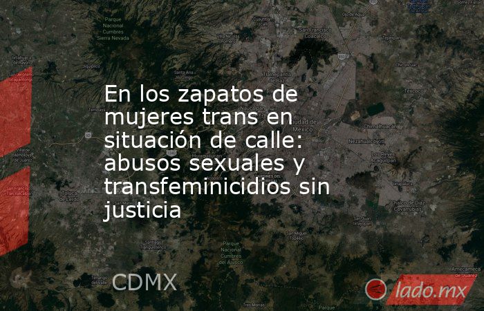 En los zapatos de mujeres trans en situación de calle: abusos sexuales y transfeminicidios sin justicia. Noticias en tiempo real