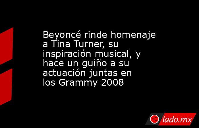 Beyoncé rinde homenaje a Tina Turner, su inspiración musical, y hace un guiño a su actuación juntas en los Grammy 2008. Noticias en tiempo real