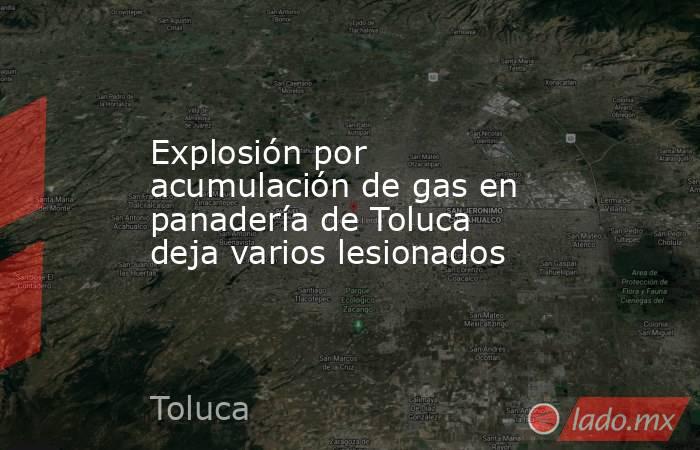 Explosión por acumulación de gas en panadería de Toluca deja varios lesionados. Noticias en tiempo real