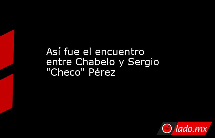 Así fue el encuentro entre Chabelo y Sergio 