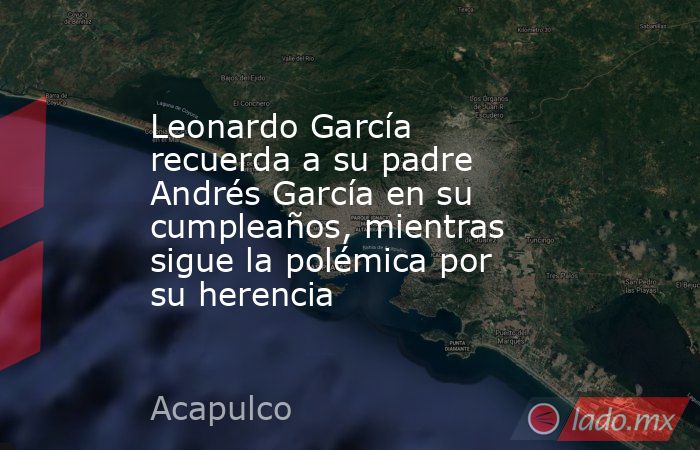 Leonardo García recuerda a su padre Andrés García en su cumpleaños, mientras sigue la polémica por su herencia. Noticias en tiempo real