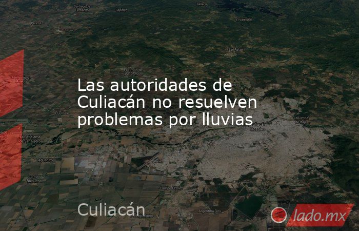 Las autoridades de Culiacán no resuelven problemas por lluvias. Noticias en tiempo real
