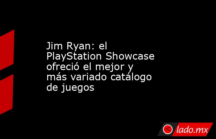 Jim Ryan: el PlayStation Showcase ofreció el mejor y más variado catálogo de juegos. Noticias en tiempo real
