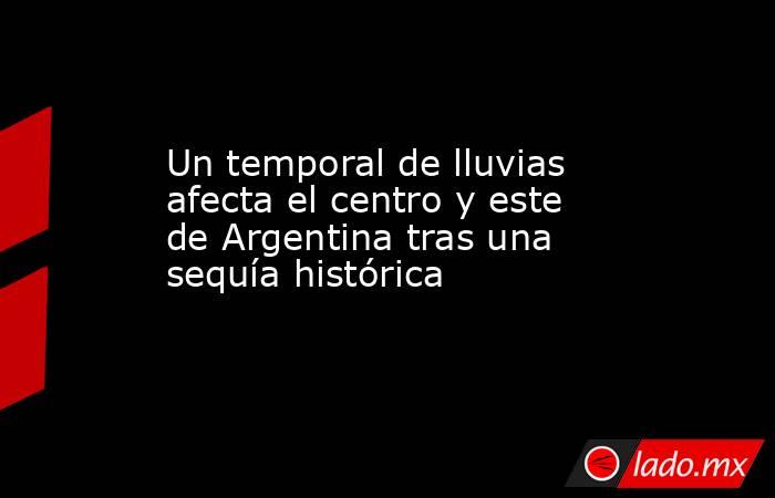 Un temporal de lluvias afecta el centro y este de Argentina tras una sequía histórica. Noticias en tiempo real