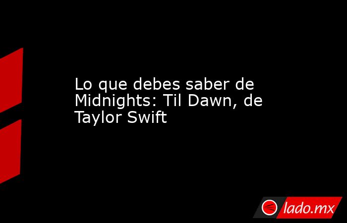 Lo que debes saber de Midnights: Til Dawn, de Taylor Swift. Noticias en tiempo real