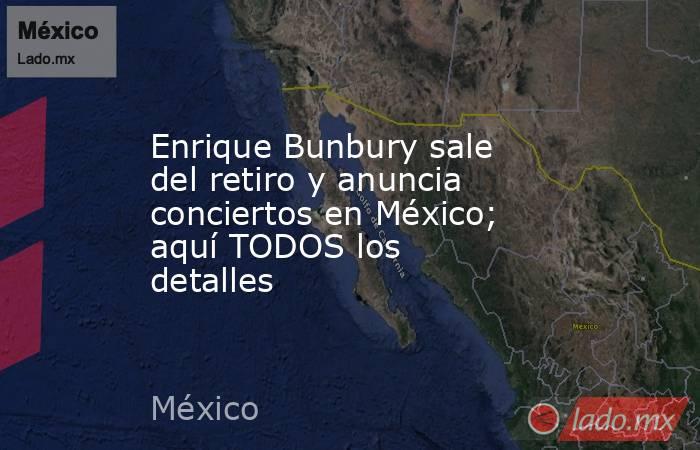 Enrique Bunbury sale del retiro y anuncia conciertos en México; aquí TODOS los detalles. Noticias en tiempo real