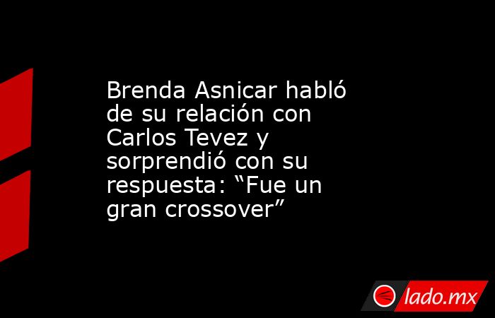 Brenda Asnicar habló de su relación con Carlos Tevez y sorprendió con su respuesta: “Fue un gran crossover”. Noticias en tiempo real