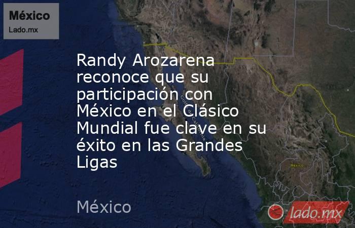 Randy Arozarena reconoce que su participación con  México en el Clásico Mundial fue clave en su éxito en las Grandes Ligas. Noticias en tiempo real