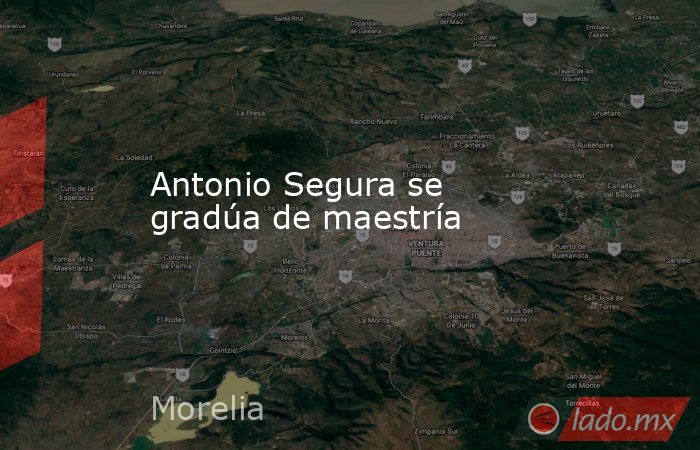 Antonio Segura se gradúa de maestría. Noticias en tiempo real