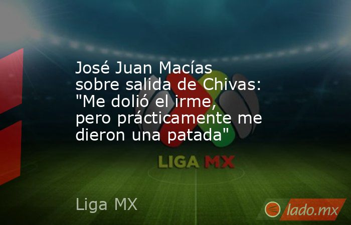 José Juan Macías sobre salida de Chivas: 