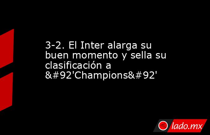 3-2. El Inter alarga su buen momento y sella su clasificación a \'Champions\'. Noticias en tiempo real