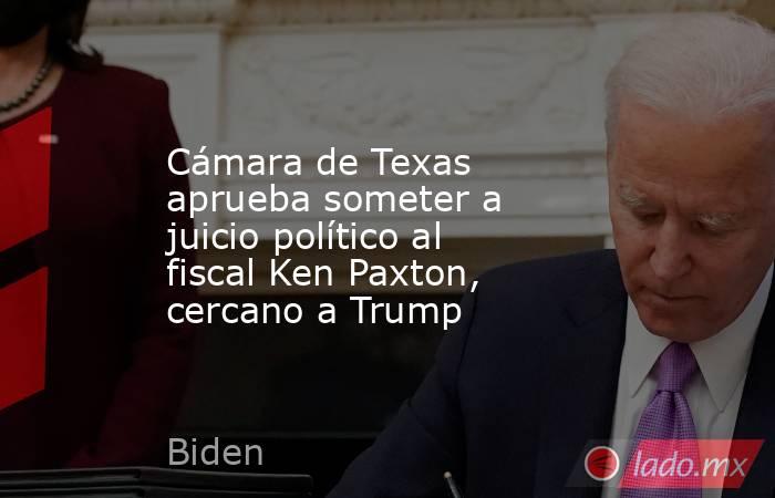 Cámara de Texas aprueba someter a juicio político al fiscal Ken Paxton, cercano a Trump. Noticias en tiempo real