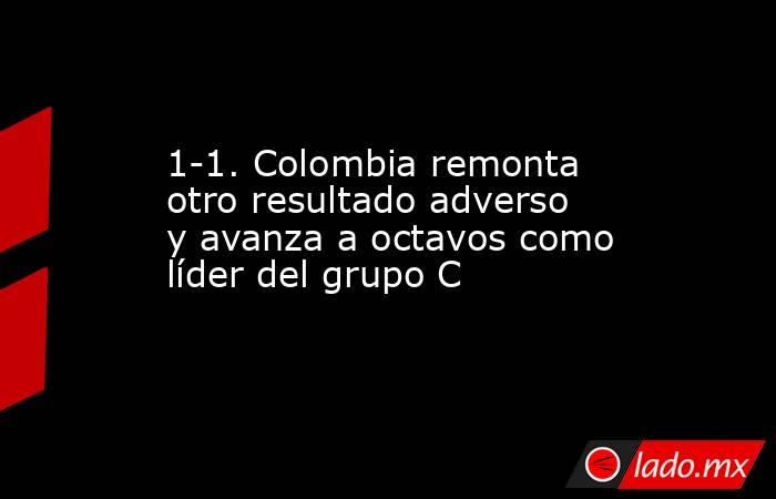 1-1. Colombia remonta otro resultado adverso y avanza a octavos como líder del grupo C. Noticias en tiempo real