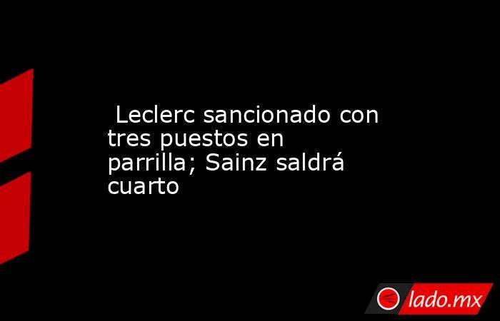  Leclerc sancionado con tres puestos en parrilla; Sainz saldrá cuarto. Noticias en tiempo real