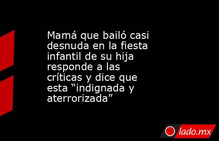 Mamá que bailó casi desnuda en la fiesta infantil de su hija responde a las críticas y dice que esta “indignada y aterrorizada”. Noticias en tiempo real