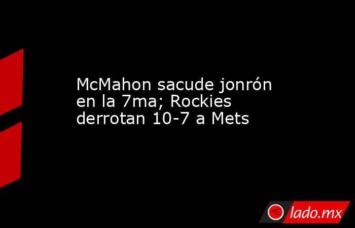 McMahon sacude jonrón en la 7ma; Rockies derrotan 10-7 a Mets. Noticias en tiempo real