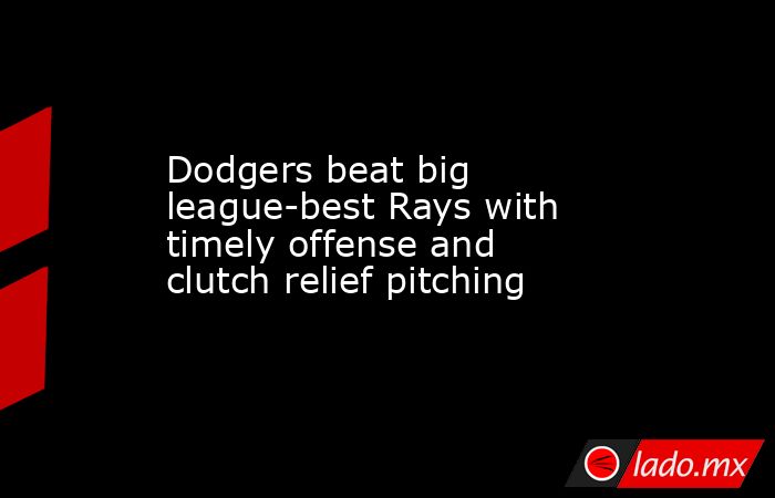 Dodgers beat big league-best Rays with timely offense and clutch relief pitching. Noticias en tiempo real