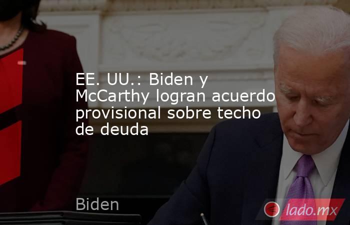 EE. UU.: Biden y McCarthy logran acuerdo provisional sobre techo de deuda. Noticias en tiempo real