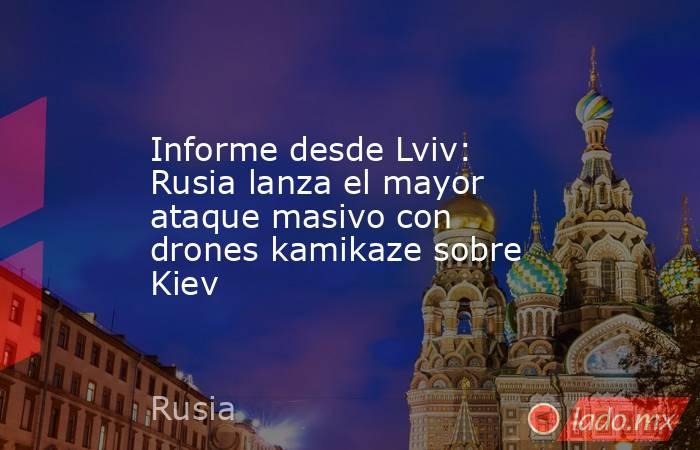 Informe desde Lviv: Rusia lanza el mayor ataque masivo con drones kamikaze sobre Kiev. Noticias en tiempo real