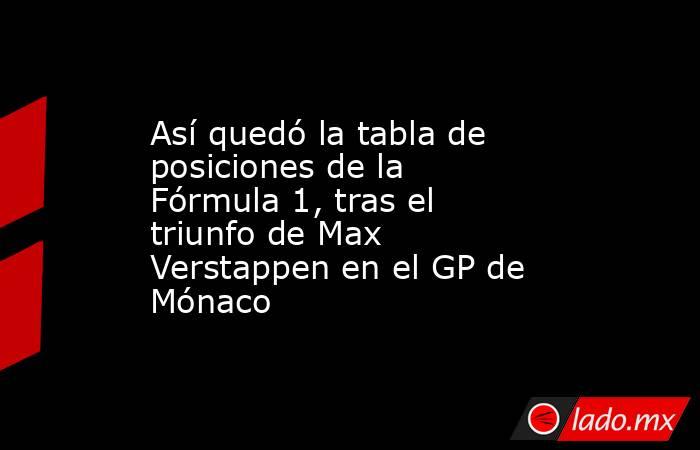 Así quedó la tabla de posiciones de la Fórmula 1, tras el triunfo de Max Verstappen en el GP de Mónaco. Noticias en tiempo real