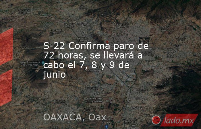 S-22 Confirma paro de 72 horas, se llevará a cabo el 7, 8 y 9 de junio. Noticias en tiempo real